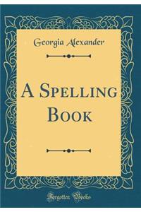 A Spelling Book (Classic Reprint)