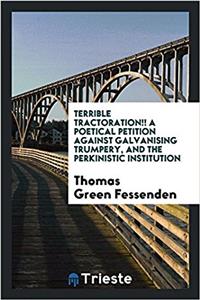Terrible Tractoration!! a Poetical Petition Against Galvanising Trumpery, and the Perkinistic Institution