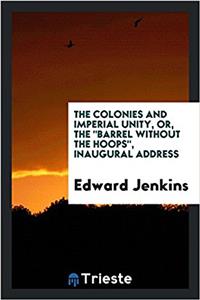 The Colonies and Imperial Unity, Or, the Barrel Without the Hoops, Inaugural Address
