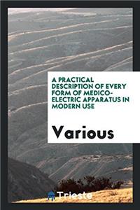 A Practical Description of Every Form of Medico-Electric Apparatus in Modern Use