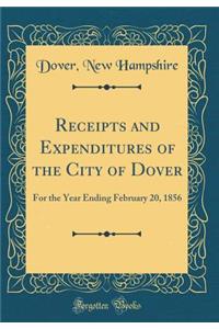 Receipts and Expenditures of the City of Dover: For the Year Ending February 20, 1856 (Classic Reprint)