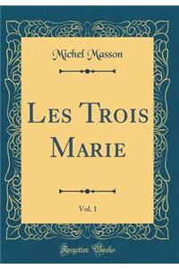 Les Trois Marie, Vol. 1 (Classic Reprint)