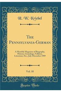 The Pennsylvania-German, Vol. 10: A Monthly Magazine of Biography, History, Genealogy, Folklore, Literature, Etc.; July-December 1909 (Classic Reprint)