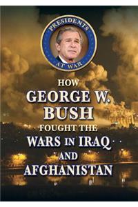 How George W. Bush Fought the Wars in Iraq and Afghanistan
