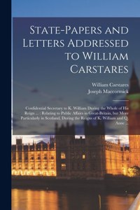 State-papers and Letters Addressed to William Carstares [microform]