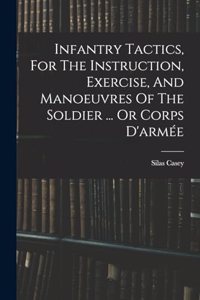 Infantry Tactics, For The Instruction, Exercise, And Manoeuvres Of The Soldier ... Or Corps D'armée
