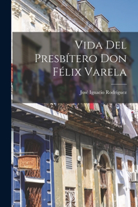 Vida Del Presbítero Don Félix Varela