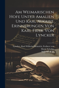 Am Weimarischen Hofe Unter Amalien Und Karl August. Erinnerungen Von Karl Frhr. Von Lyncker