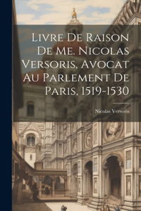 Livre De Raison De Me. Nicolas Versoris, Avocat Au Parlement De Paris, 1519-1530