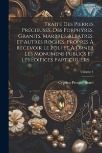 Traité Des Pierres Précieuses, Des Porphyres, Granits, Marbres, Albâtres, Et Autres Roches, Propres À Recevoir Le Poli Et À Orner Les Monumens Publics Et Les Édifices Particuliers ...; Volume 1