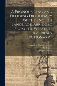 Pronouncing and Defining Dictionary of the English Language, Abridged From the Webster's American Dictionary ..