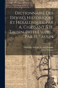 Dictionnaire Des Devises Historiques Et Héraldiques, Par A. Chassant & H. Tausin. [With] Suppl., Par H. Tausin