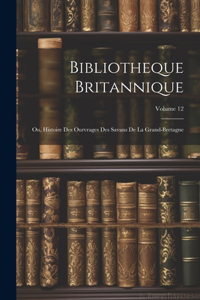 Bibliotheque Britannique: Ou, Histoire Des Ourvrages Des Savans De La Grand-bretagne; Volume 12