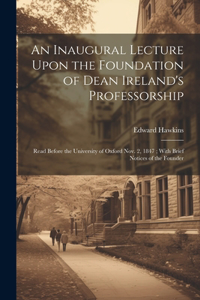 Inaugural Lecture Upon the Foundation of Dean Ireland's Professorship: Read Before the University of Oxford Nov. 2, 1847; With Brief Notices of the Founder