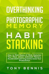 Overthinking, Photographic Memory, Habit Stacking: 3 Books in 1: How to Find Peace of Mind, Declutter Your Mind, Unlock Unlimited Memory, Accelerated Learning and Increase Your Productivity!