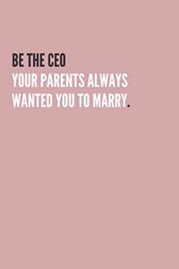 Be the CEO Your Parents Always Wanted You to Marry.