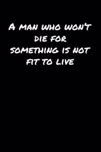 A Man Who Won�T Die For Something Is Not Fit To Live�