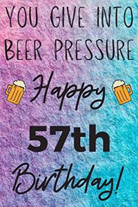 You Give Into Beer Pressure Happy 57th Birthday