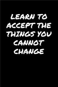 Learn To Accept The Things You Cannot Change