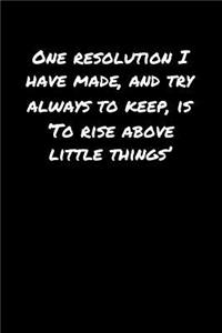 One Resolution I Have Made and Try Always To Keep Is �To Rise Above Little Things'