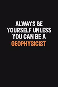 Always Be Yourself Unless You can Be A Geophysicist