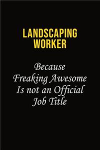 Landscaping Worker Because Freaking Awesome Is Not An Official Job Title