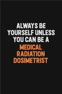 Always Be Yourself Unless You Can Be A Medical Radiation Dosimetrist