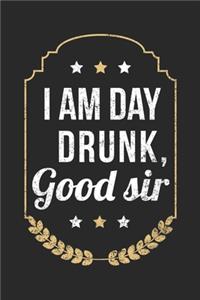 I Am Day Drunk Good Sir