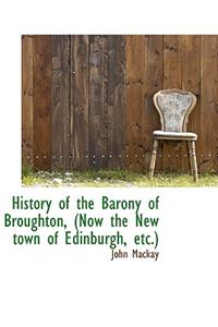 History of the Barony of Broughton, (Now the New Town of Edinburgh, Etc.)