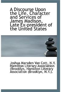 A Discourse Upon the Life, Character and Services of James Madison, Late Ex-President of the United
