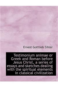 Testimonium Animae or Greek and Roman Before Jesus Christ, a Series of Essays and Sketches Dealing W