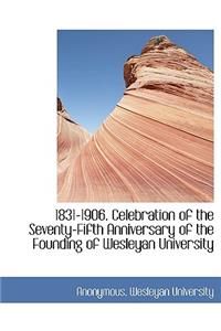 1831-1906. Celebration of the Seventy-Fifth Anniversary of the Founding of Wesleyan University