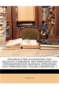 Handbuch Der Allgemeinen Und Speciellen Chirurgie, Mit Einschluss Der Topographischen Anatomie, Operations Und Verbandlehre, Zweiter Band, Erste Abtehilung.
