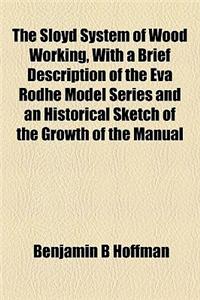 The Sloyd System of Wood Working, with a Brief Description of the Eva Rodhe Model Series and an Historical Sketch of the Growth of the Manual