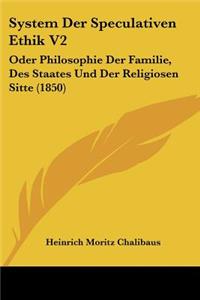 System Der Speculativen Ethik V2: Oder Philosophie Der Familie, Des Staates Und Der Religiosen Sitte (1850)