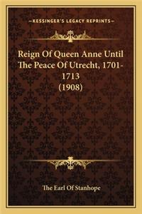 Reign of Queen Anne Until the Peace of Utrecht, 1701-1713 (1908)