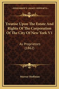 Treatise Upon the Estate and Rights of the Corporation of the City of New York V1