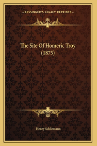 The Site Of Homeric Troy (1875)