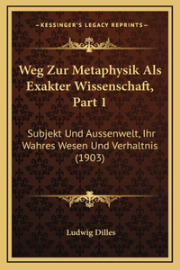 Weg Zur Metaphysik Als Exakter Wissenschaft, Part 1: Subjekt Und Aussenwelt, Ihr Wahres Wesen Und Verhaltnis (1903)