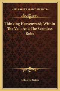 Thinking Heavenward; Within The Veil; And The Seamless Robe