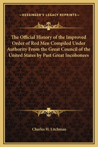 Official History of the Improved Order of Red Men Compiled Under Authority From the Great Council of the United States by Past Great Incohonees