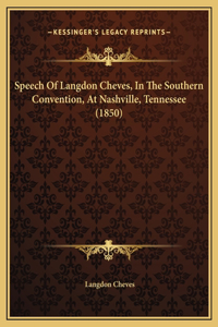 Speech Of Langdon Cheves, In The Southern Convention, At Nashville, Tennessee (1850)