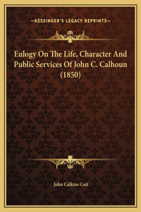 Eulogy On The Life, Character And Public Services Of John C. Calhoun (1850)