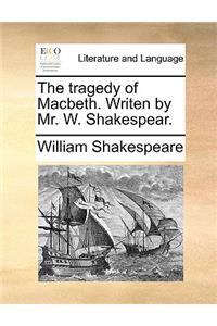 The tragedy of Macbeth. Writen by Mr. W. Shakespear.