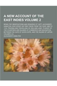 A New Account of the East Indies; Being the Observations and Remarks of Capt. Alexander Hamilton, Who Spent His Time There from the Year 1688 to 172