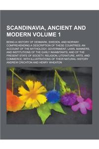 Scandinavia, Ancient and Modern; Being a History of Denmark, Sweden, and Norway: Comprehending a Description of These Countries; An Account of the Myt