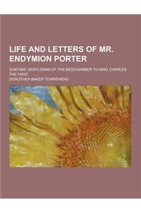 Life and Letters of Mr. Endymion Porter; Somtime Gentleman of the Bedchamber to King Charles the First