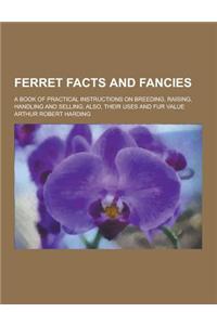 Ferret Facts and Fancies; A Book of Practical Instructions on Breeding, Raising, Handling and Selling; Also, Their Uses and Fur Value