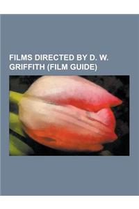 Films Directed by D. W. Griffith (Film Guide): The Birth of a Nation, Broken Blossoms, a Corner in Wheat, D. W. Griffith Filmography, Intolerance, Way