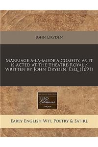 Marriage A-La-Mode a Comedy, as It Is Acted at the Theatre-Royal / Written by John Dryden, Esq. (1691)